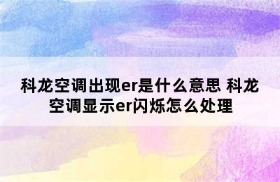 科龙空调出现er是什么意思 科龙空调显示er闪烁怎么处理